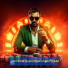 corrente espiritual significado